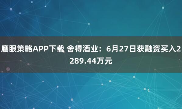 鹰眼策略APP下载 舍得酒业：6月27日获融资买入2289.44万元