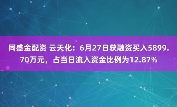 同盛金配资 云天化：6月27日获融资买入5899.70万元，占当日流入资金比例为12.87%