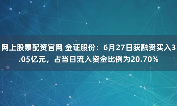 网上股票配资官网 金证股份：6月27日获融资买入3.05亿元，占当日流入资金比例为20.70%
