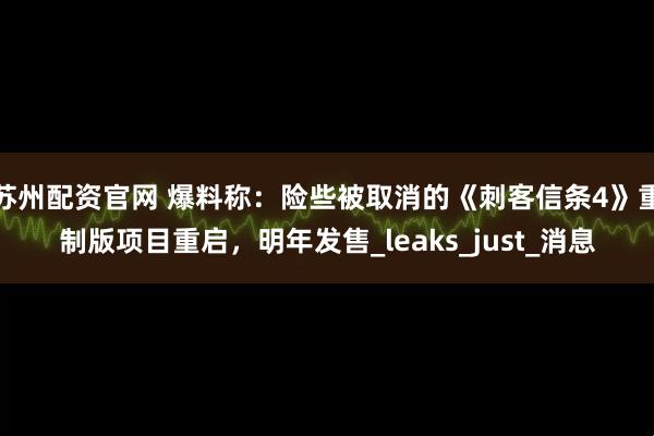 苏州配资官网 爆料称：险些被取消的《刺客信条4》重制版项目重启，明年发售_leaks_just_消息