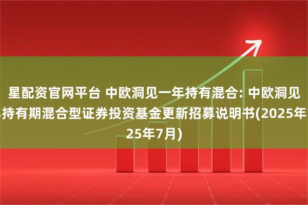 星配资官网平台 中欧洞见一年持有混合: 中欧洞见一年持有期混合型证券投资基金更新招募说明书(2025年7月)