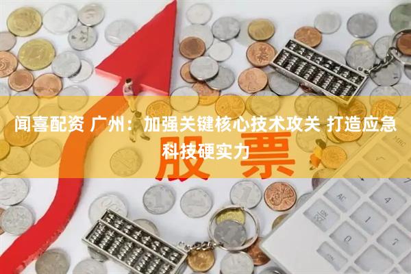 闻喜配资 广州：加强关键核心技术攻关 打造应急科技硬实力