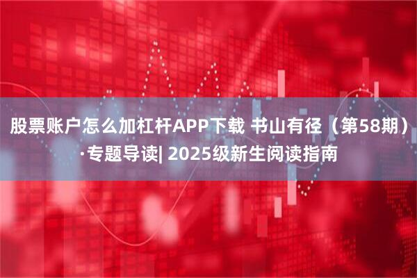 股票账户怎么加杠杆APP下载 书山有径（第58期）·专题导读| 2025级新生阅读指南