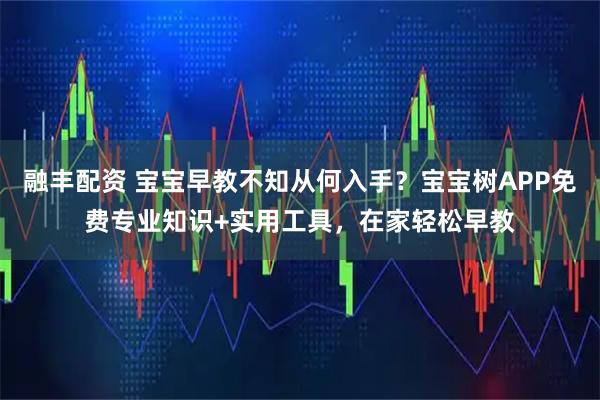 融丰配资 宝宝早教不知从何入手？宝宝树APP免费专业知识+实用工具，在家轻松早教