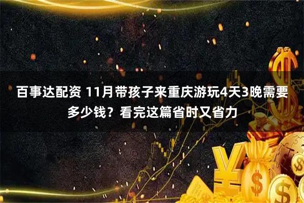百事达配资 11月带孩子来重庆游玩4天3晚需要多少钱？看完这篇省时又省力