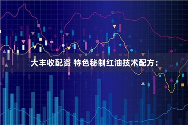 大丰收配资 特色秘制红油技术配方：