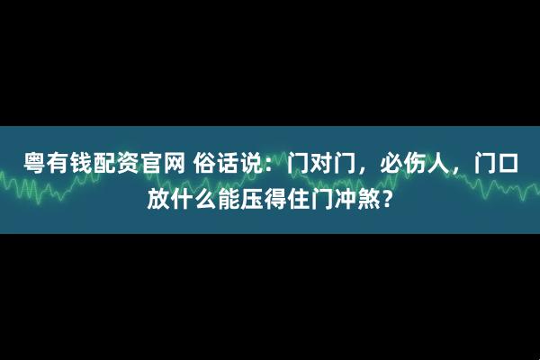 粤有钱配资官网 俗话说：门对门，必伤人，门口放什么能压得住门冲煞？