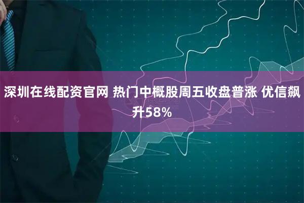 深圳在线配资官网 热门中概股周五收盘普涨 优信飙升58%
