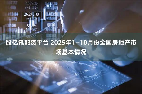 股亿讯配资平台 2025年1—10月份全国房地产市场基本情况