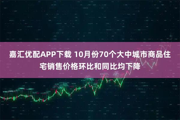 嘉汇优配APP下载 10月份70个大中城市商品住宅销售价格环比和同比均下降