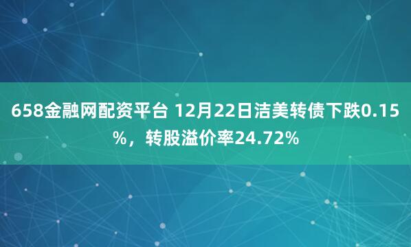 658金融网配资平台 12月22日洁美转债下跌0.15%,转股溢价率24.72%