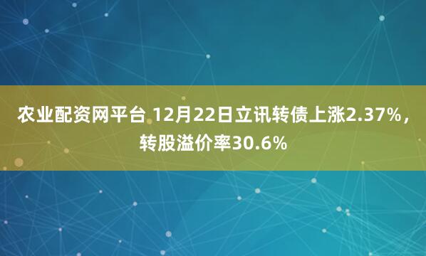 农业配资网平台 12月22日立讯转债上涨2.37%,转股溢价率30.6%