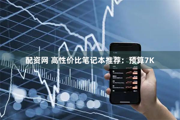 配资网 高性价比笔记本推荐：预算7K